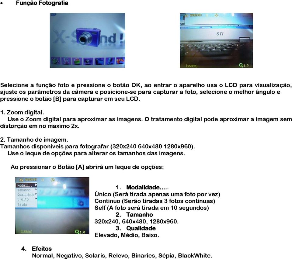 O tratamento digital pode aproximar a imagem sem distorção em no maximo 2x. 2. Tamanho de imagem. Tamanhos disponíveis para fotografar (320x240 640x480 1280x960).