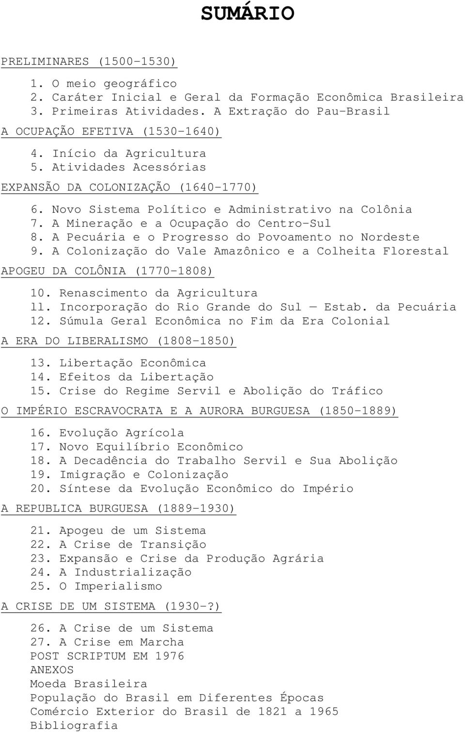 A Pecuária e o Progresso do Povoamento no Nordeste 9. A Colonização do Vale Amazônico e a Colheita Florestal APOGEU DA COLÔNIA (1770-1808) 10. Renascimento da Agricultura ll.