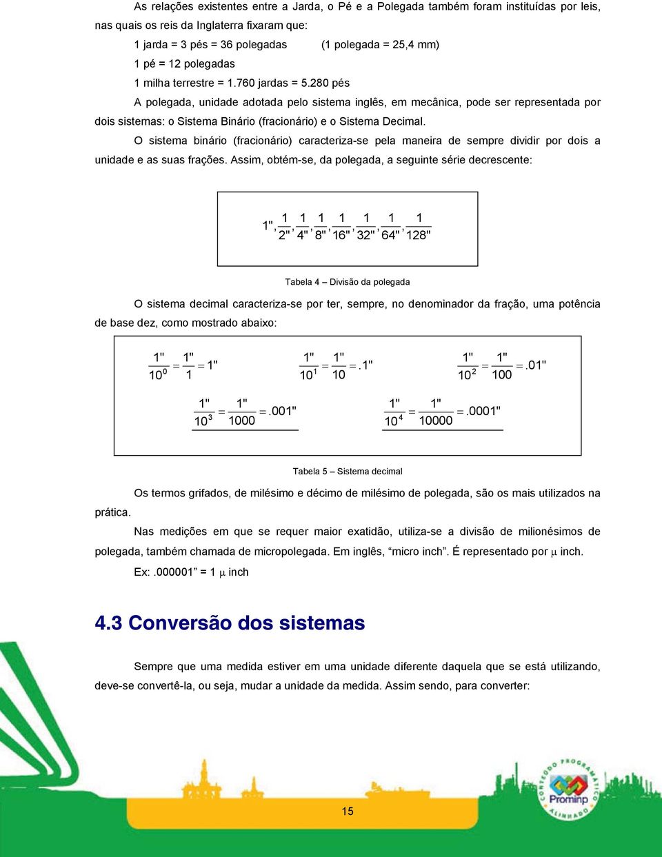 280 pés A polegada, unidade adotada pelo sistema inglês, em mecânica, pode ser representada por dois sistemas: o Sistema Binário (fracionário) e o Sistema Decimal.