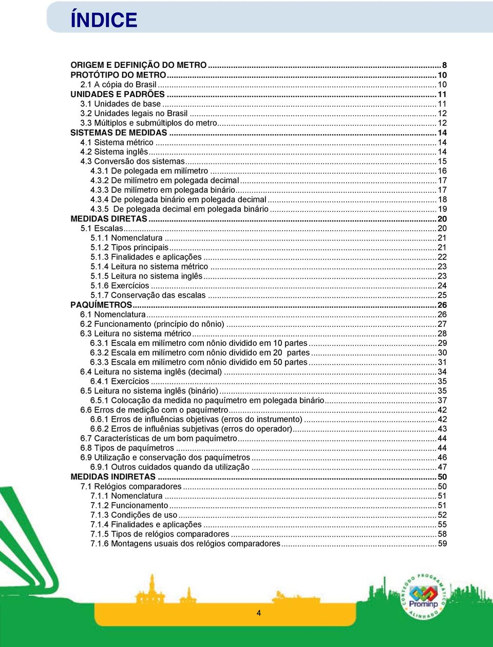 ..17 4.3.3 De milímetro em polegada binário...17 4.3.4 De polegada binário em polegada decimal...18 4.3.5 De polegada decimal em polegada binário...19 MEDIDAS DIRETAS...20 5.1 Escalas...20 5.1.1 Nomenclatura.