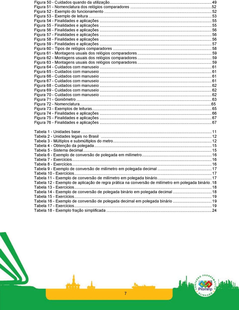 ..56 Figura 58 - Finalidades e aplicações...56 Figura 59 - Finalidades e aplicações...57 Figura 60 - Tipos de relógios comparadores...58 Figura 61 - Montagens usuais dos relógios comparadores.