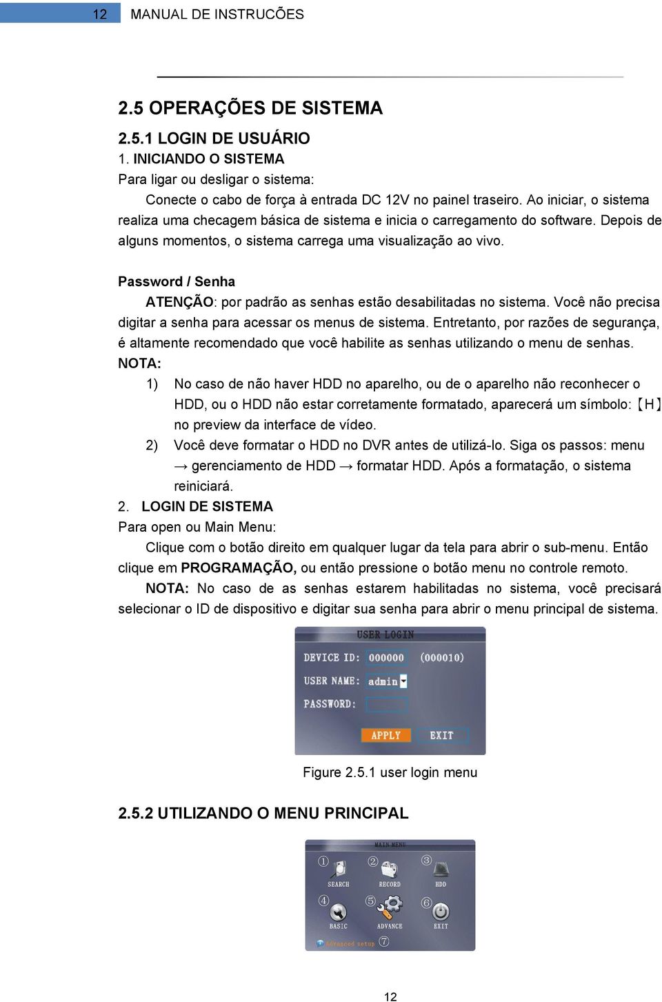 Password / Senha ATENÇÃO: por padrão as senhas estão desabilitadas no sistema. Você não precisa digitar a senha para acessar os menus de sistema.