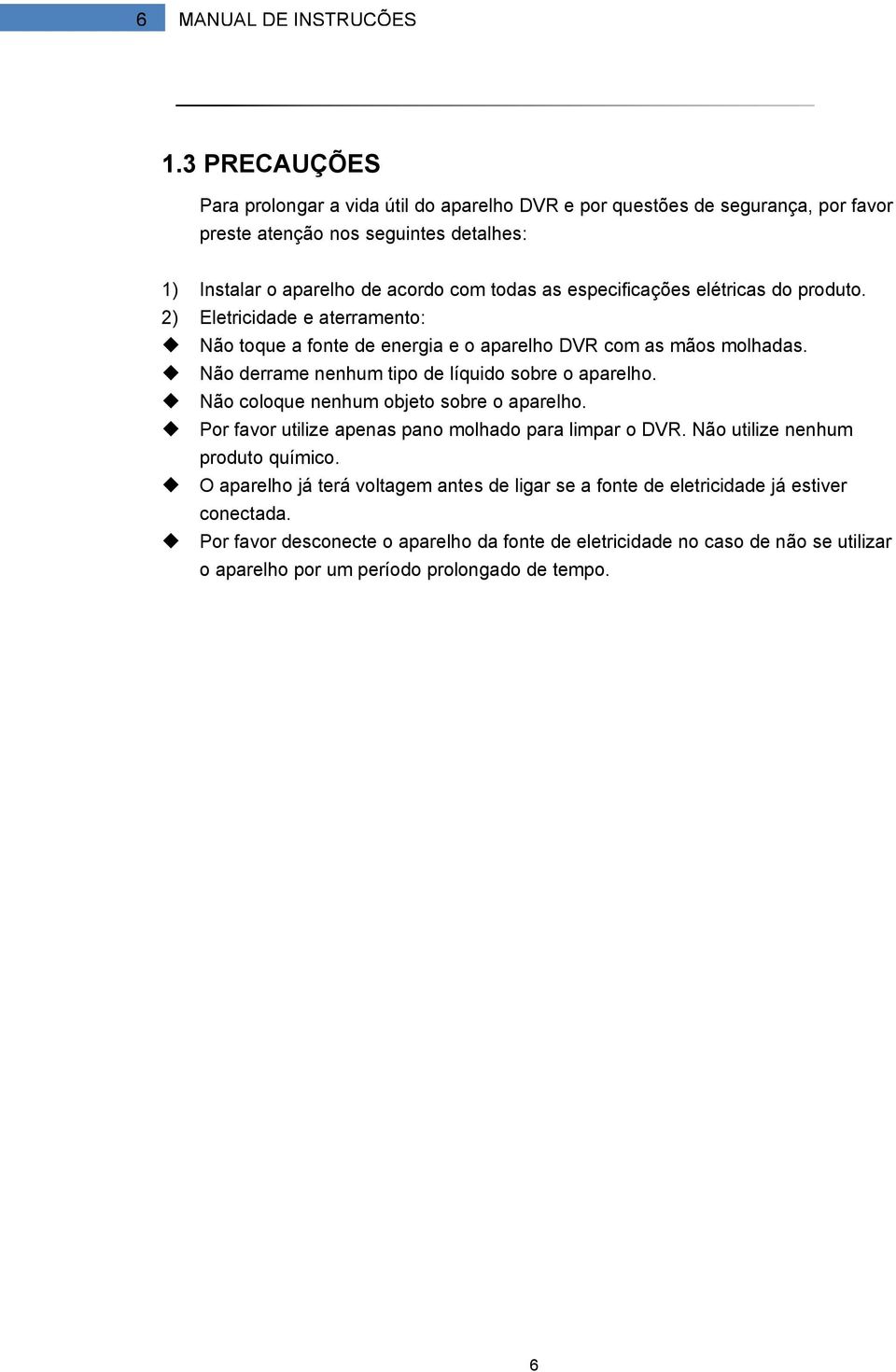 Não derrame nenhum tipo de líquido sobre o aparelho. Não coloque nenhum objeto sobre o aparelho. Por favor utilize apenas pano molhado para limpar o DVR.