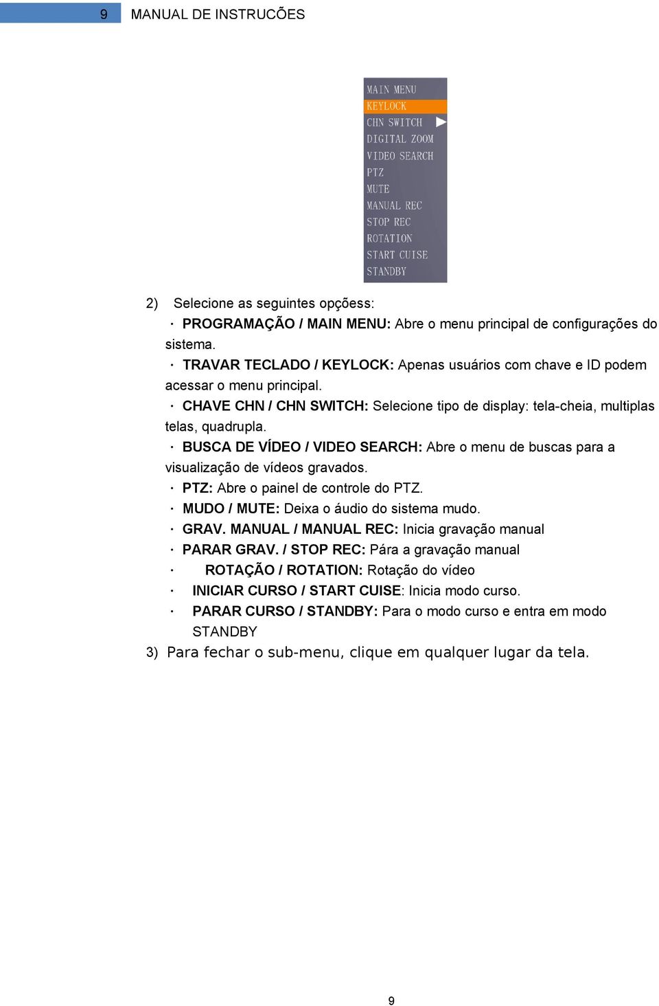 BUSCA DE VÍDEO / VIDEO SEARCH: Abre o menu de buscas para a visualização de vídeos gravados. PTZ: Abre o painel de controle do PTZ. MUDO / MUTE: Deixa o áudio do sistema mudo. GRAV.