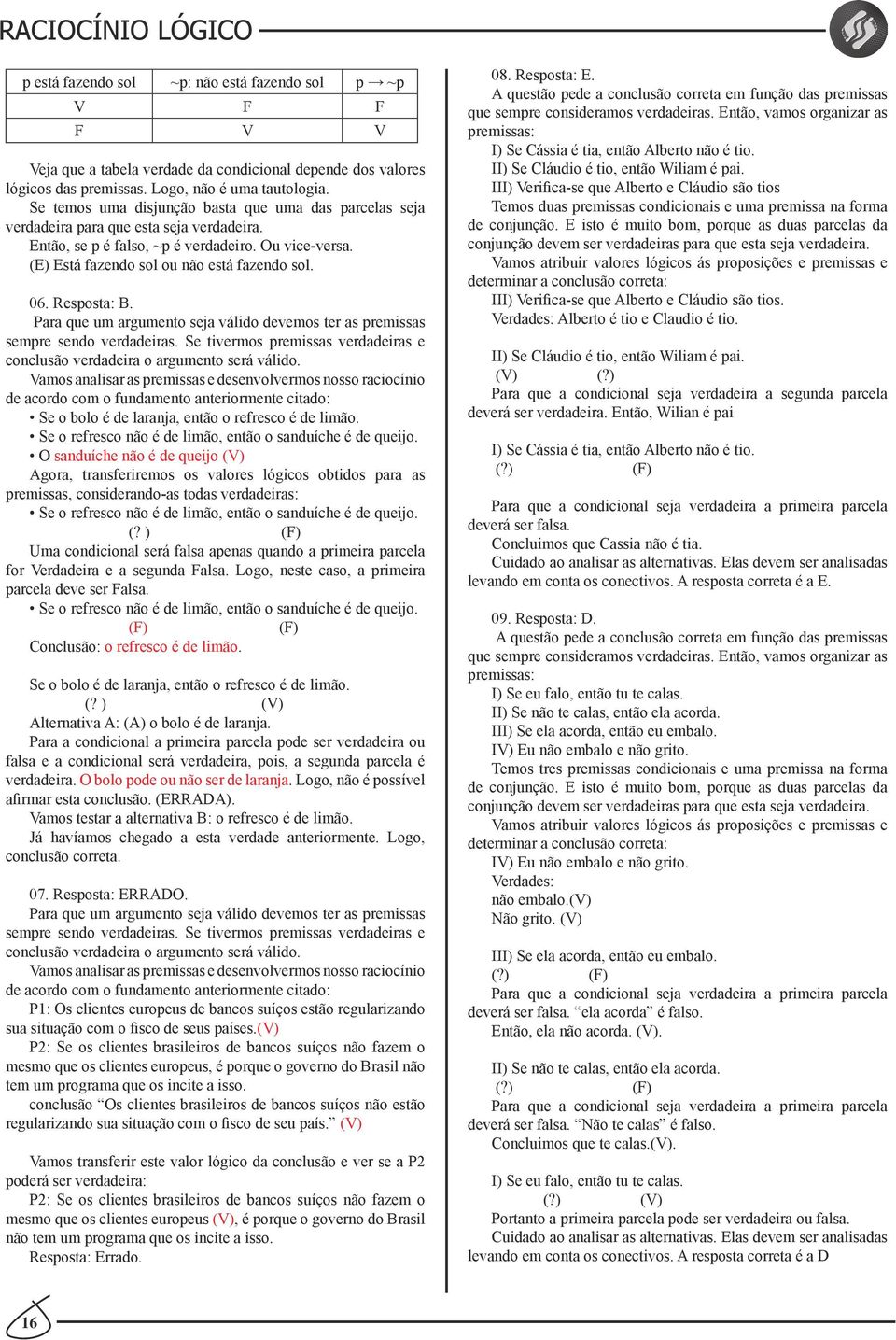 Resposta: B. Para que um argumento seja válido devemos ter as premissas sempre sendo verdadeiras. Se tivermos premissas verdadeiras e conclusão verdadeira o argumento será válido.