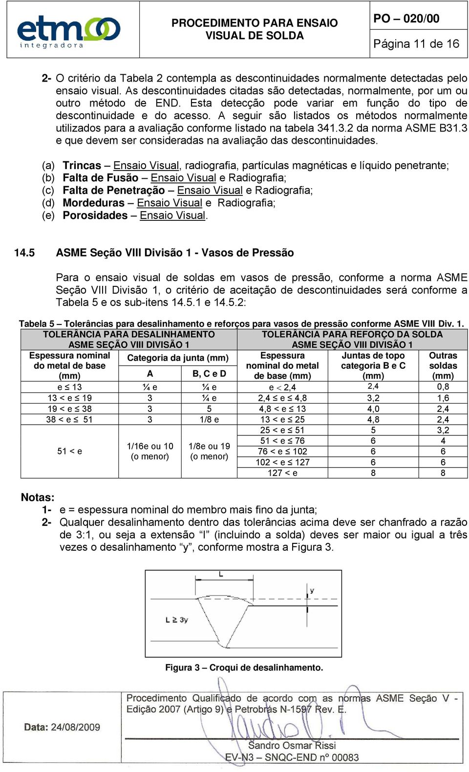 A seguir são listados os métodos normalmente utilizados para a avaliação conforme listado na tabela 341.3.2 da norma ASME B31.3 e que devem ser consideradas na avaliação das descontinuidades.