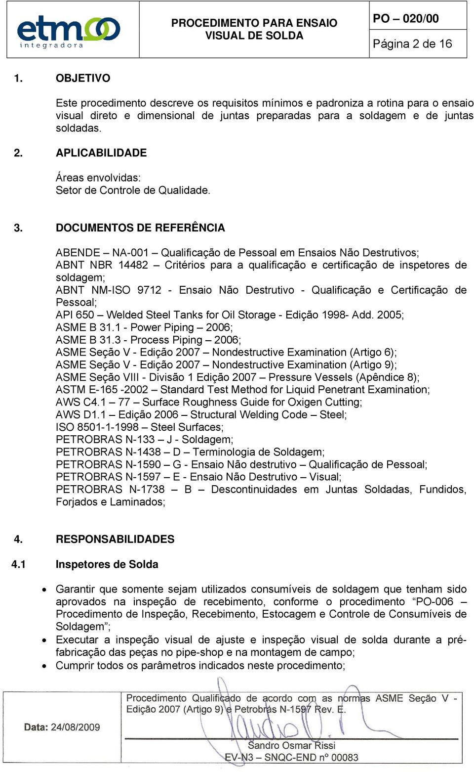 Ensaio Não Destrutivo - Qualificação e Certificação de Pessoal; API 650 Welded Steel Tanks for Oil Storage - Edição 1998- Add. 2005; ASME B 31.1 - Power Piping 2006; ASME B 31.