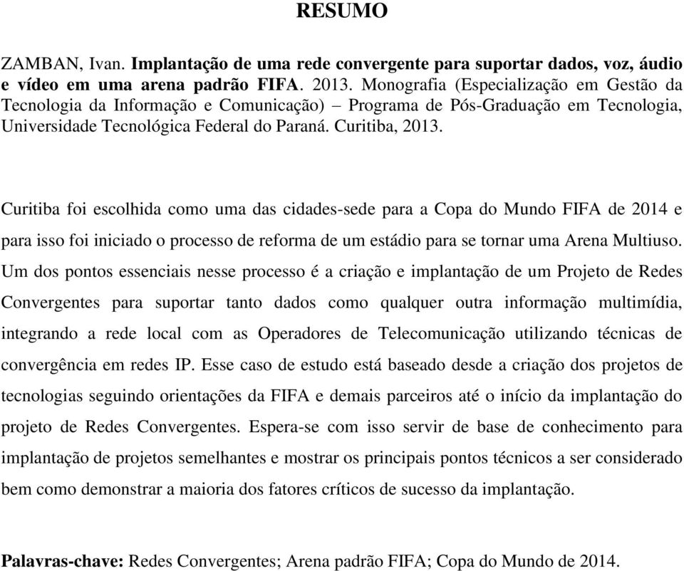 Curitiba foi escolhida como uma das cidades-sede para a Copa do Mundo FIFA de 2014 e para isso foi iniciado o processo de reforma de um estádio para se tornar uma Arena Multiuso.