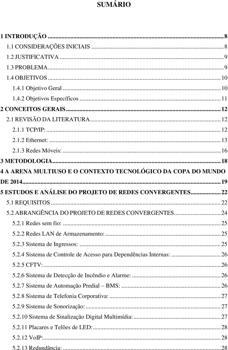 .. 19 5 ESTUDOS E ANÁLISE DO PROJETO DE REDES CONVERGENTES... 22 5.1 REQUISITOS... 22 5.2 ABRANGÊNCIA DO PROJETO DE REDES CONVERGENTES... 24 5.2.1 Redes sem fio:... 25 5.2.2 Redes LAN de Armazenamento:.