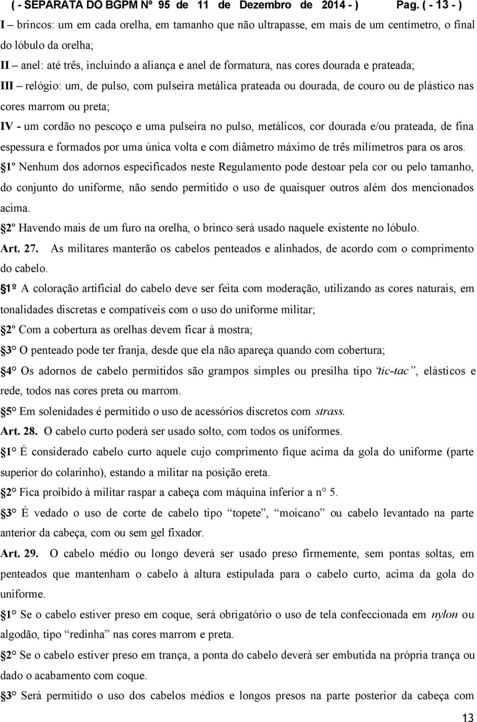 dourada e prateada; III relógio: um, de pulso, com pulseira metálica prateada ou dourada, de couro ou de plástico nas cores marrom ou preta; IV - um cordão no pescoço e uma pulseira no pulso,