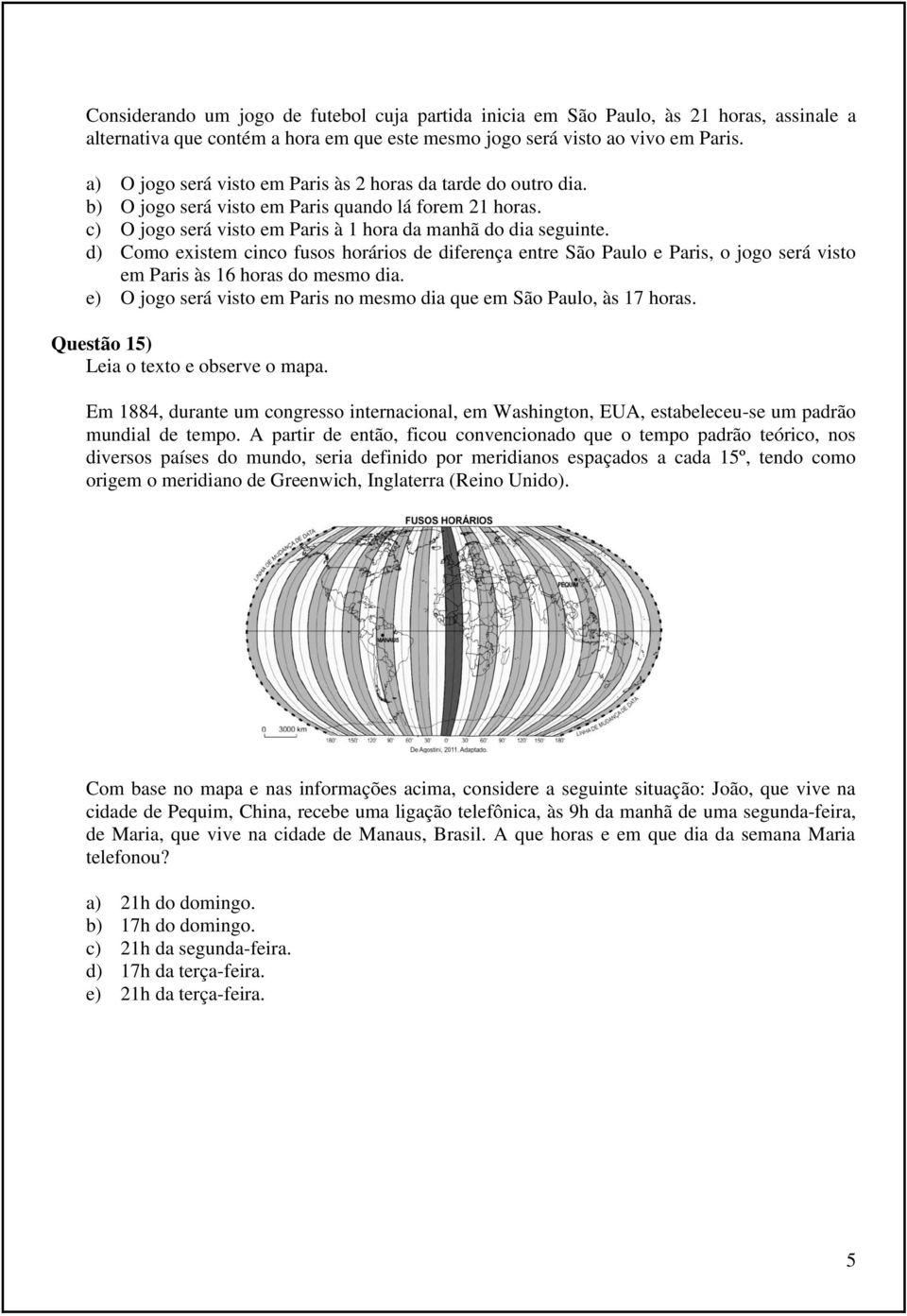 d) Como existem cinco fusos horários de diferença entre São Paulo e Paris, o jogo será visto em Paris às 16 horas do mesmo dia.