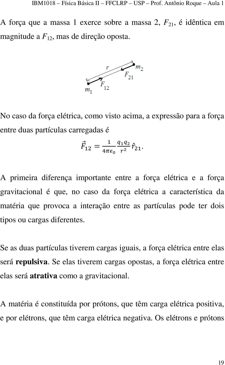 A primeira diferença importante entre a força elétrica e a força gravitacional é que, no caso da força elétrica a característica da matéria que provoca a interação entre as partículas pode ter