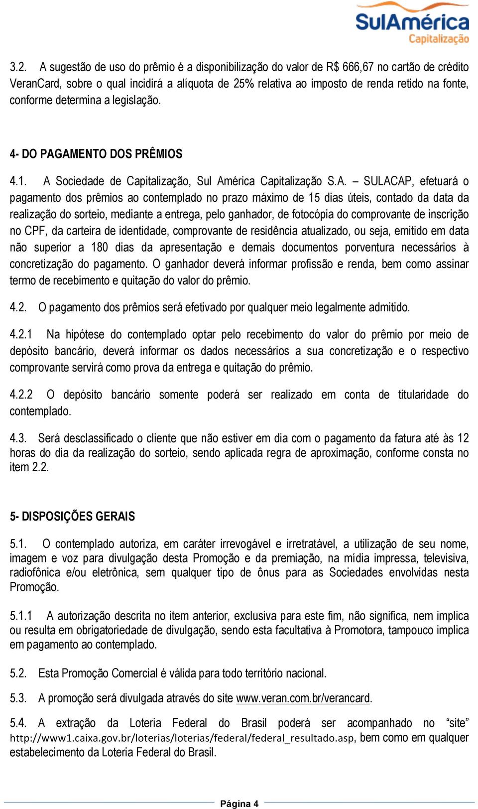 AMENTO DOS PRÊMIOS 4.1. A Sociedade de Capitalização, Sul América Capitalização S.A. SULACAP, efetuará o pagamento dos prêmios ao contemplado no prazo máximo de 15 dias úteis, contado da data da