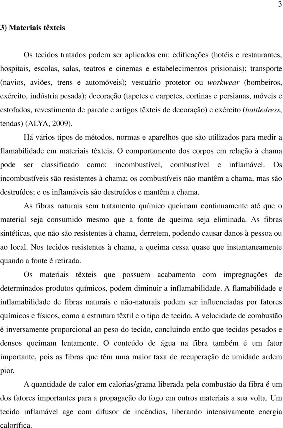 artigos têxteis de decoração) e exército (battledress, tendas) (ALYA, 2009). Há vários tipos de métodos, normas e aparelhos que são utilizados para medir a flamabilidade em materiais têxteis.