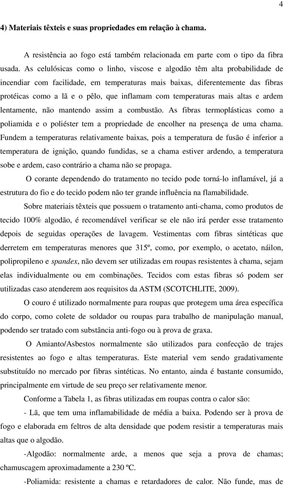 com temperaturas mais altas e ardem lentamente, não mantendo assim a combustão. As fibras termoplásticas como a poliamida e o poliéster tem a propriedade de encolher na presença de uma chama.