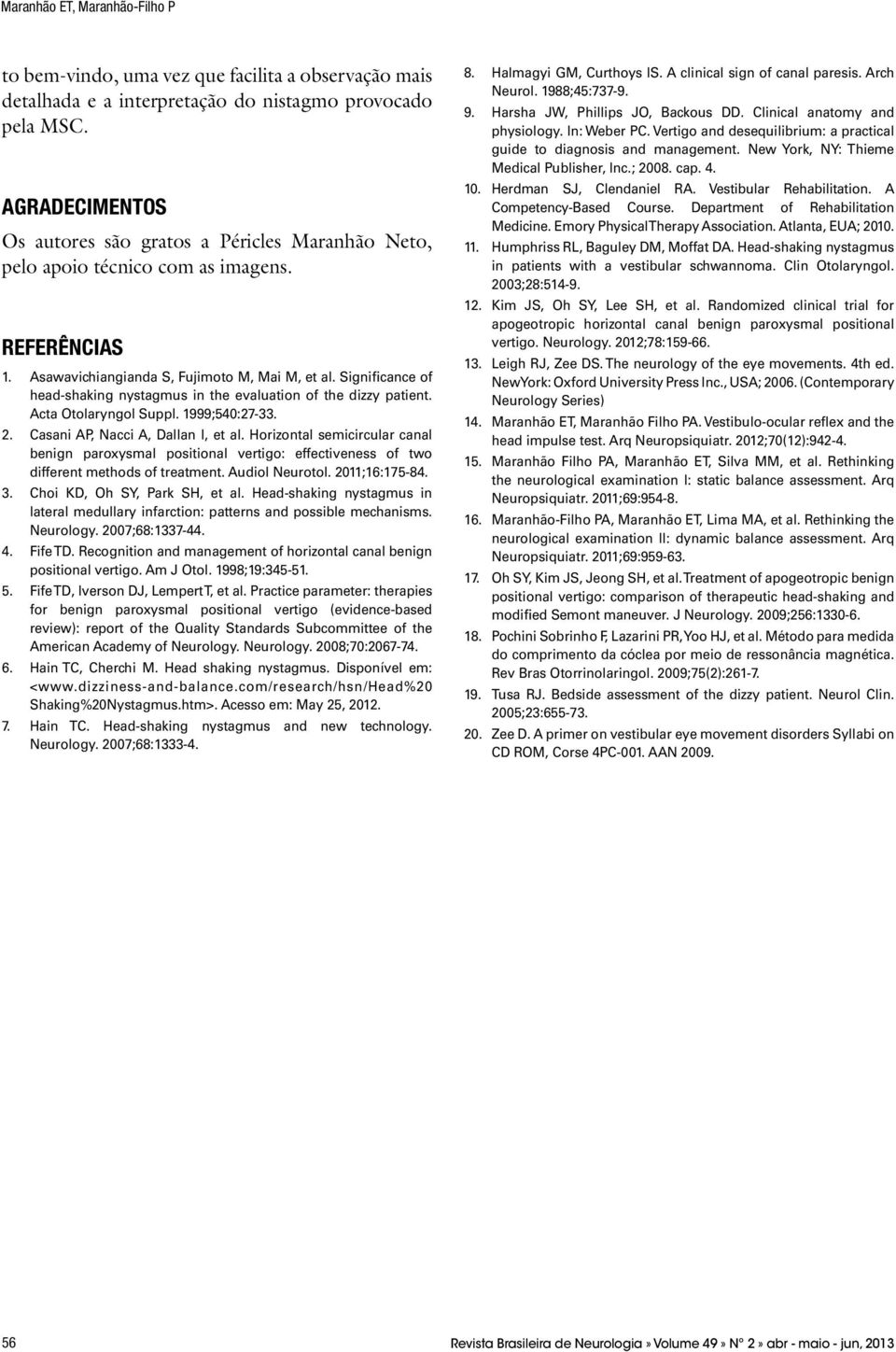 Significance of head-shaking nystagmus in the evaluation of the dizzy patient. Acta Otolaryngol Suppl. 1999;540:27-33. 2. Casani AP, Nacci A, Dallan I, et al.