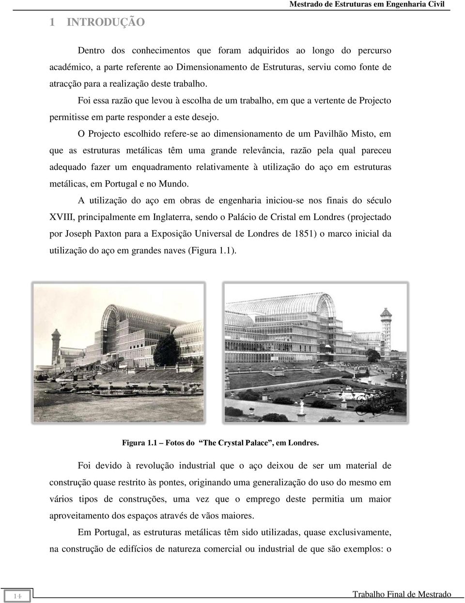 O Projecto escolhido refere-se ao dimensionamento de um Pavilhão Misto, em que as estruturas metálicas têm uma grande relevância, razão pela qual pareceu adequado fazer um enquadramento relativamente