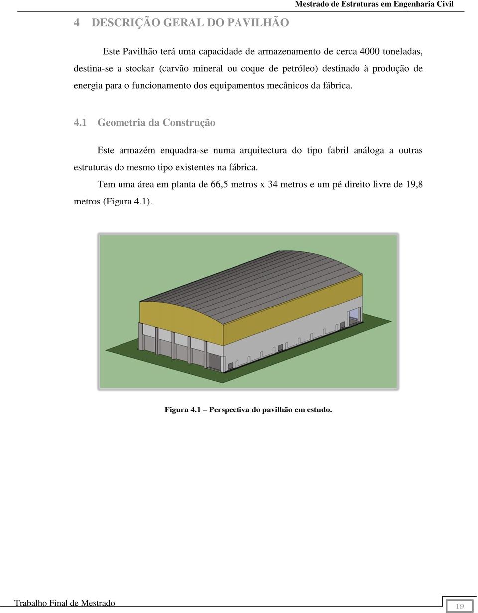 1 Geometria da Construção Este armazém enquadra-se numa arquitectura do tipo fabril análoga a outras estruturas do mesmo tipo existentes na