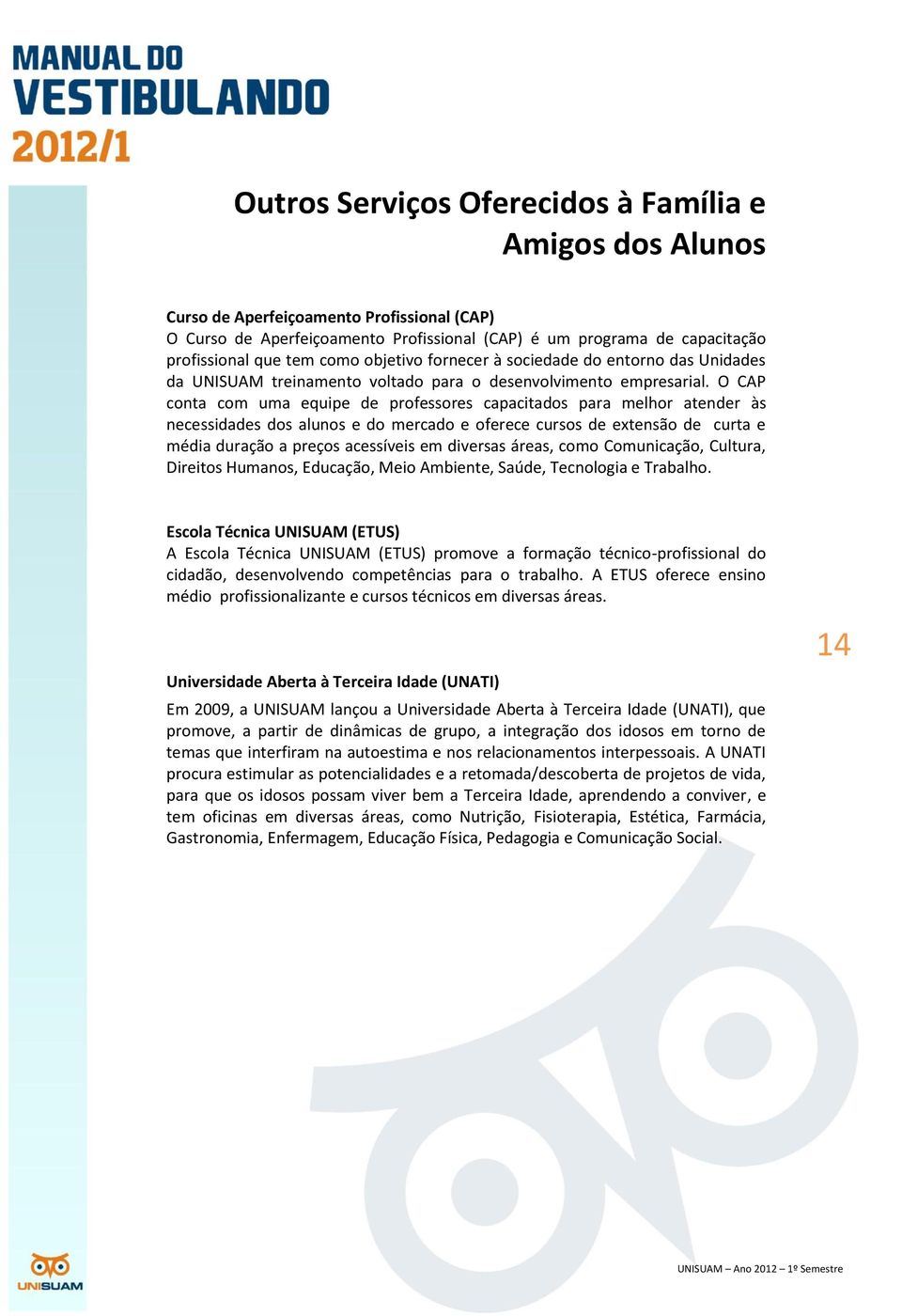 O CAP conta com uma equipe de professores capacitados para melhor atender às necessidades dos alunos e do mercado e oferece cursos de extensão de curta e média duração a preços acessíveis em diversas