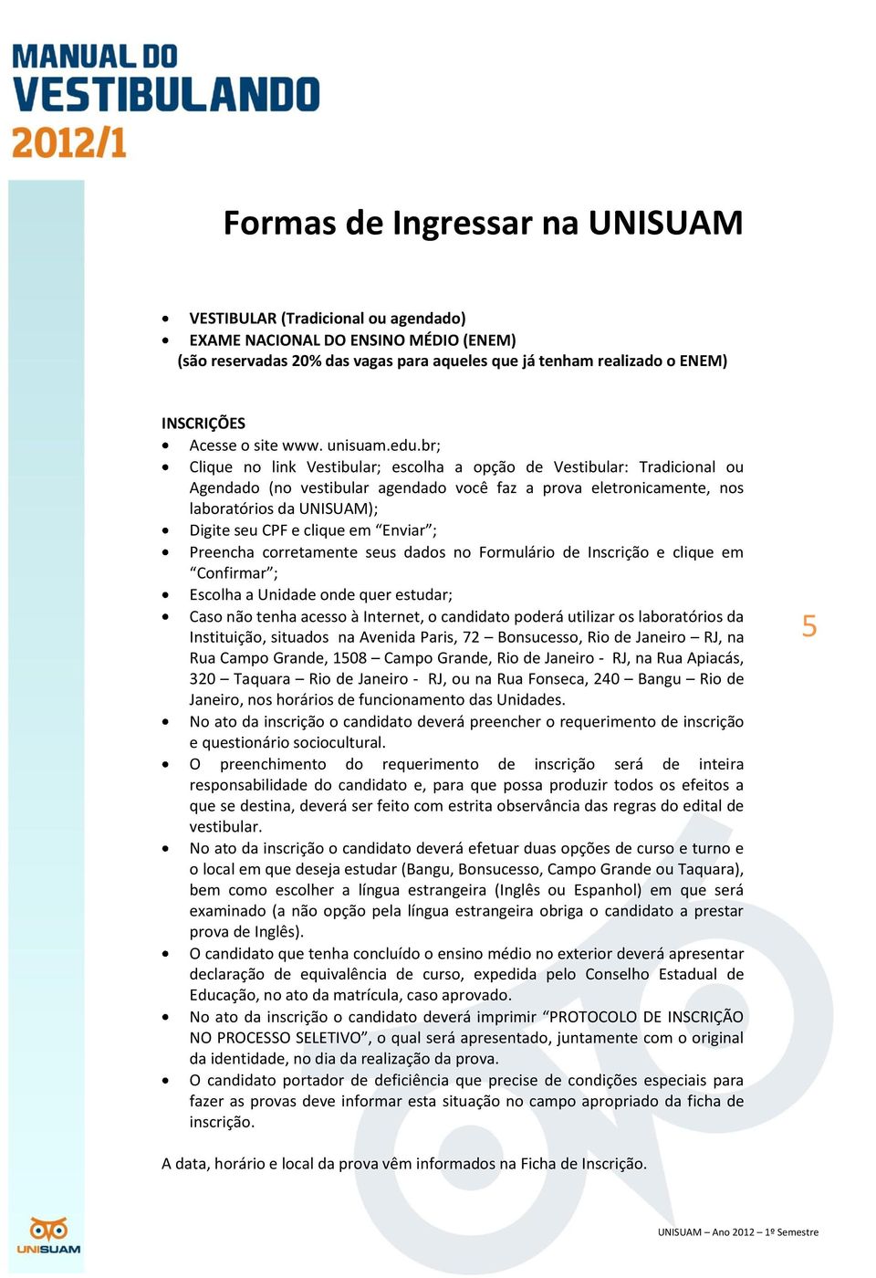 br; Clique no link Vestibular; escolha a opção de Vestibular: Tradicional ou Agendado (no vestibular agendado você faz a prova eletronicamente, nos laboratórios da UNISUAM); Digite seu CPF e clique