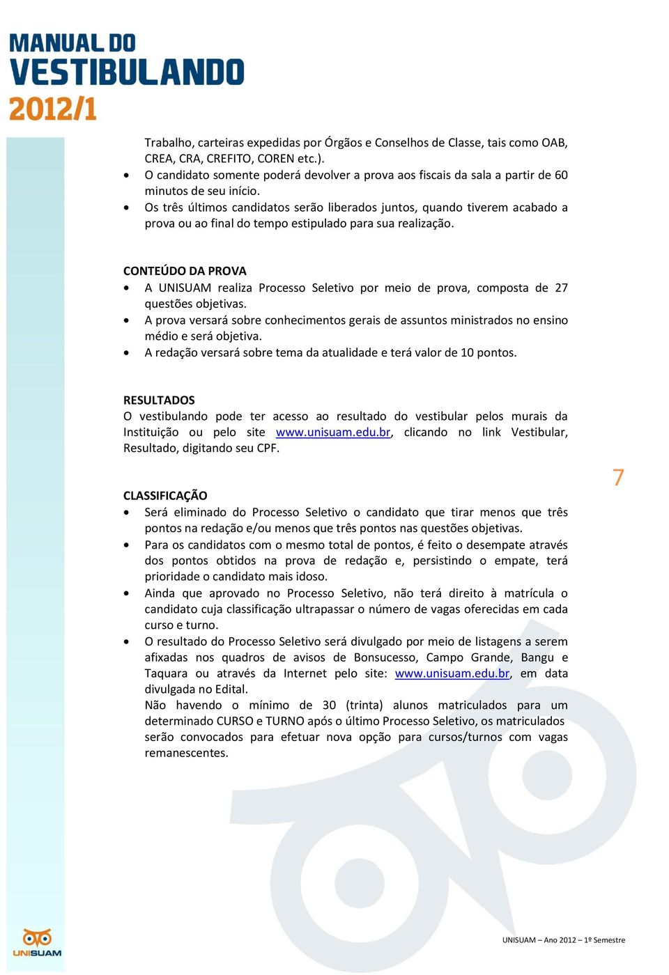 Os três últimos candidatos serão liberados juntos, quando tiverem acabado a prova ou ao final do tempo estipulado para sua realização.