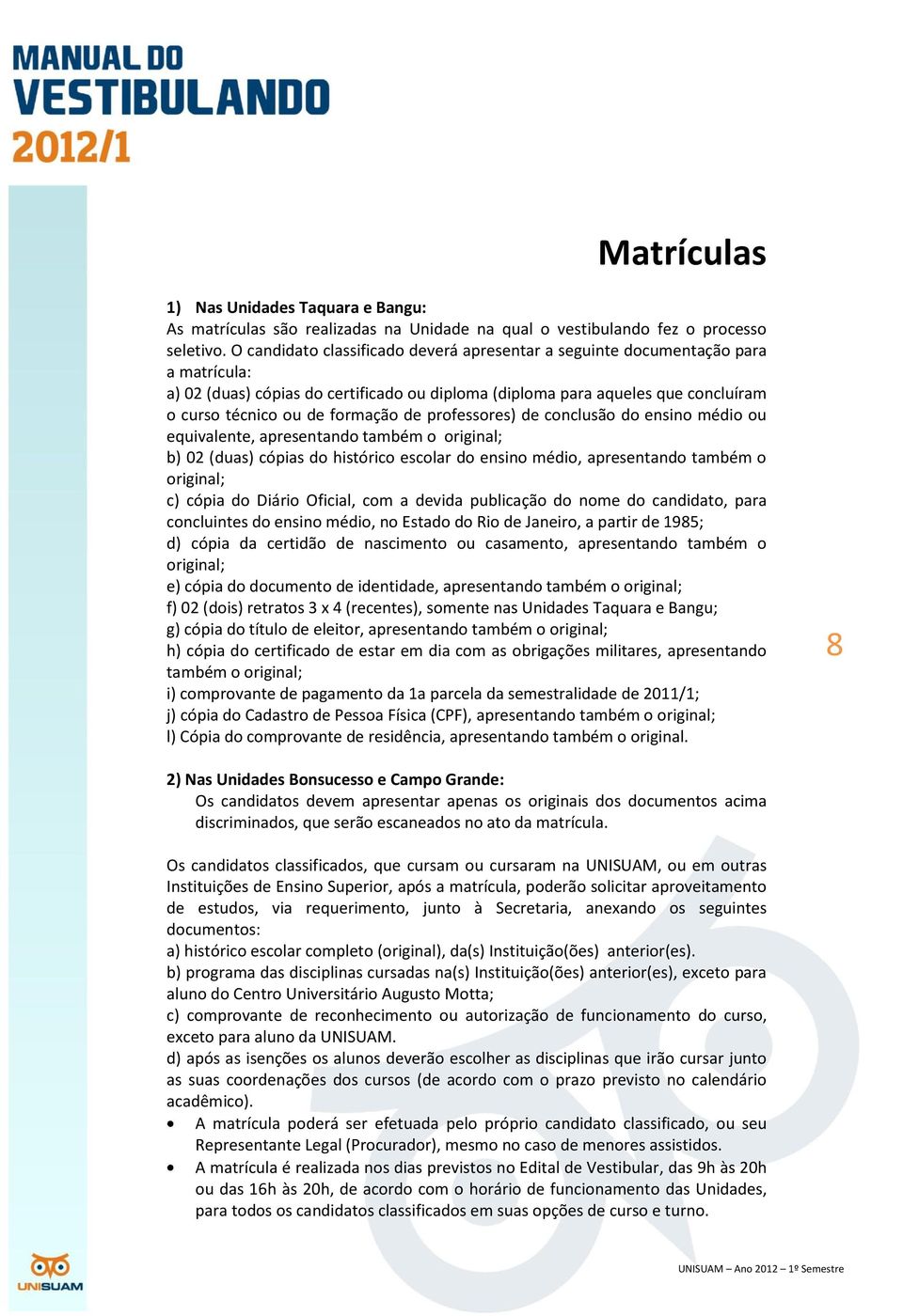 de professores) de conclusão do ensino médio ou equivalente, apresentando também o original; b) 02 (duas) cópias do histórico escolar do ensino médio, apresentando também o original; c) cópia do