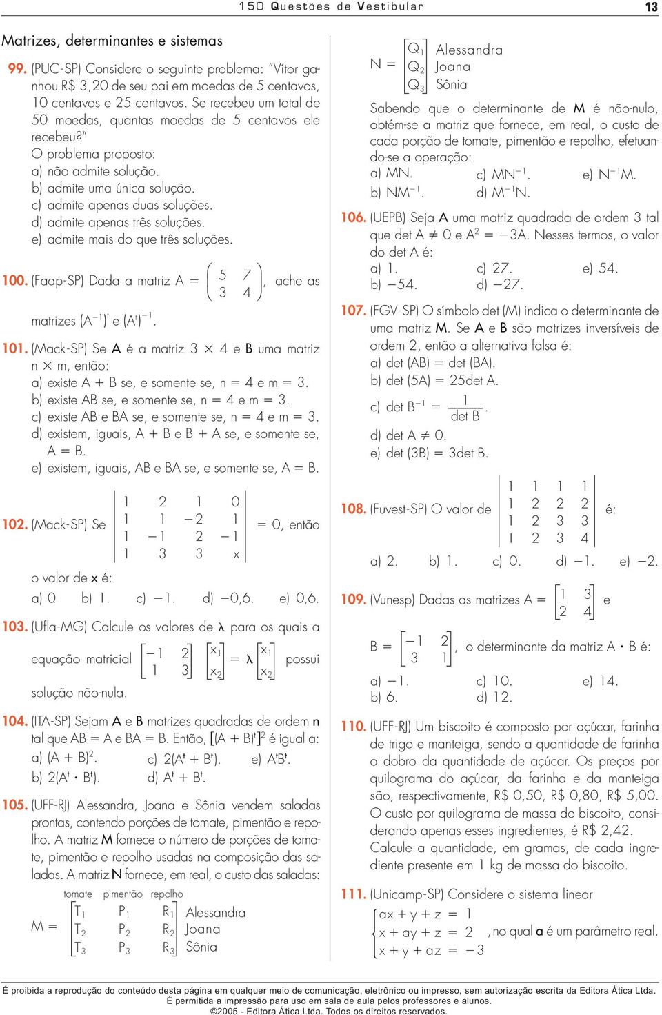 O problema proposto: a) não admite solução b) admite uma única solução c) admite apenas duas soluções d) admite apenas três soluções e) admite mais do que três soluções 00 (Faap-SP) Dada a matriz 7,