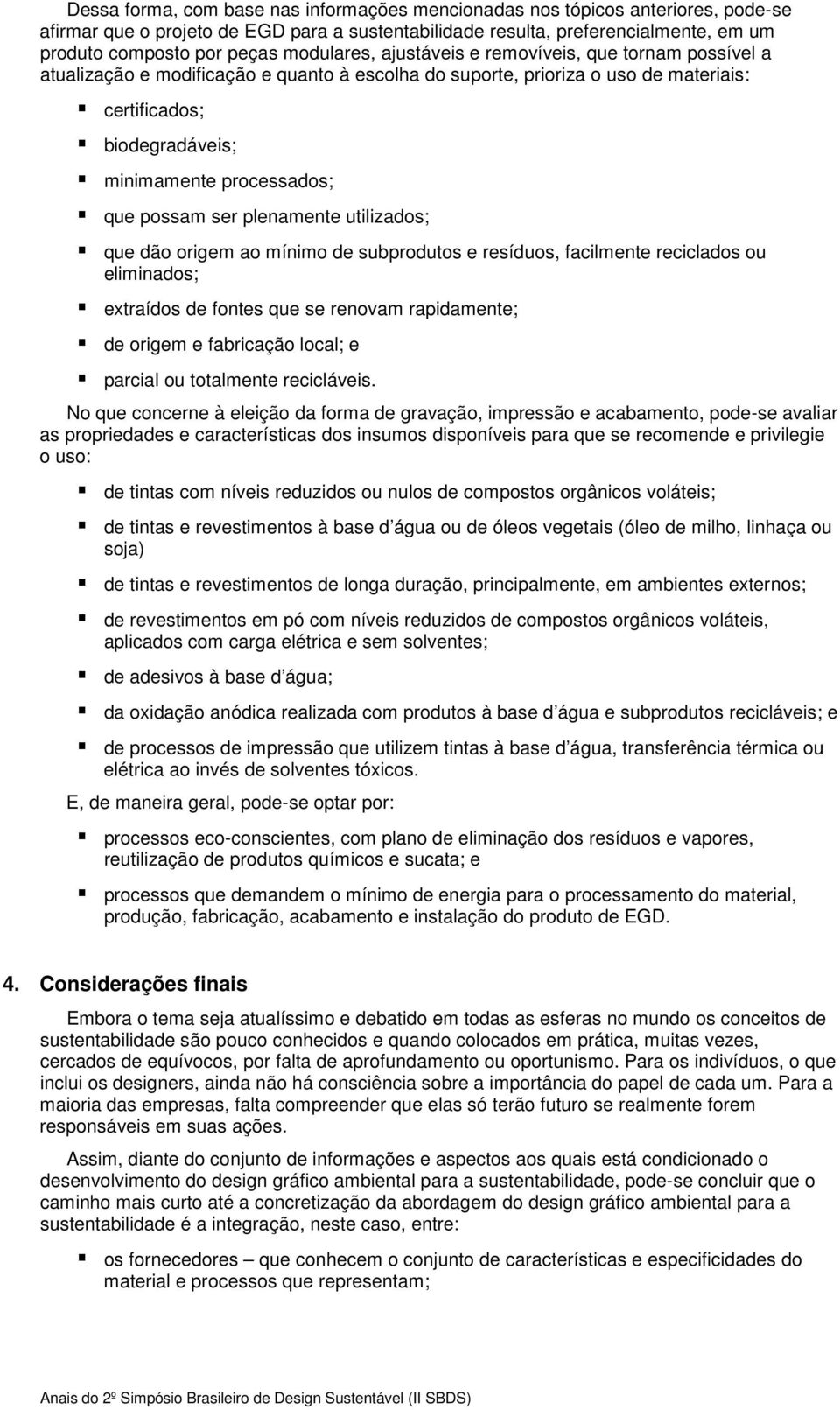 que possam ser plenamente utilizados; que dão origem ao mínimo de subprodutos e resíduos, facilmente reciclados ou eliminados; extraídos de fontes que se renovam rapidamente; de origem e fabricação