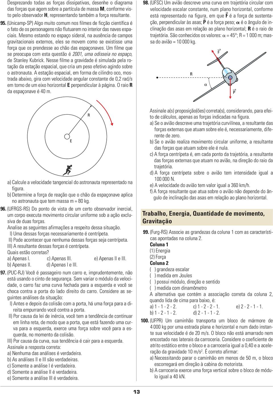 Mesmo estando no espaço sideral, na ausência de campos gravitacionais externos, eles se movem como se existisse uma força que os prendesse ao chão das espaçonaves.