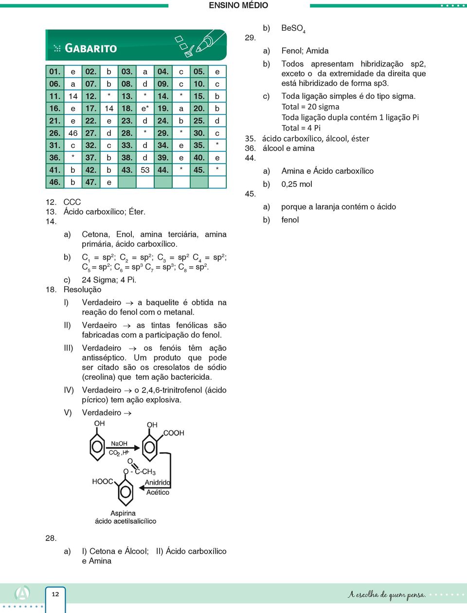 a) Cetona, Enol, amina terciária, amina primária, ácido carboxílico. b) C 1 = sp 2 ; C 2 = sp 2 ; C 3 = sp 2 C 4 = sp 2 ; C 5 = sp 2 ; C 6 = sp 3 C 7 = sp 3 ; C 8 = sp 2. c) 24 Sigma; 4 Pi. 18.