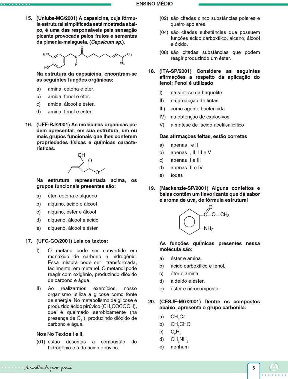 (UFF-RJ/2001) As moléculas orgânicas podem apresentar, em sua estrutura, um ou mais grupos funcionais que lhes conferem propriedades físicas e químicas características.