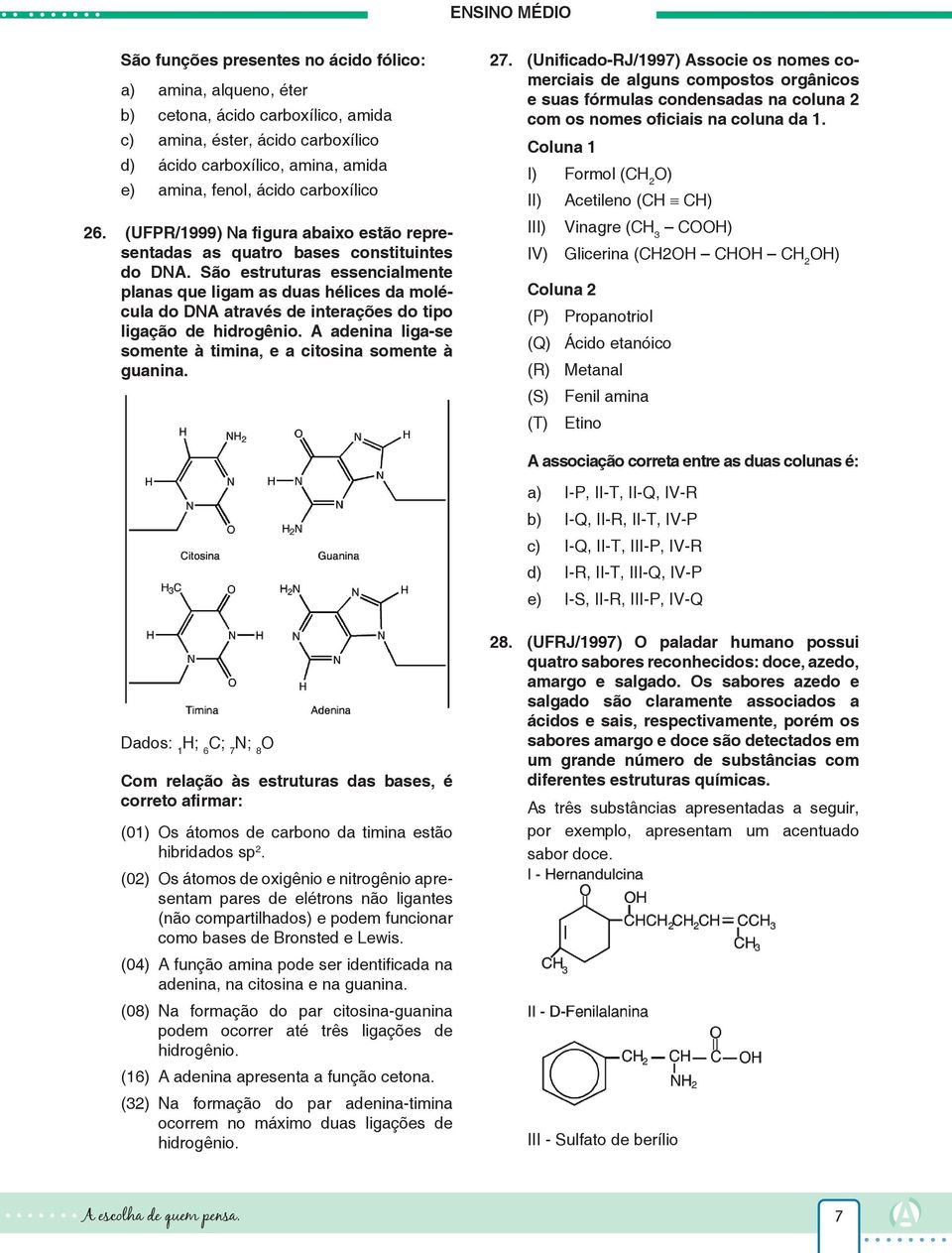 São estruturas essencialmente planas que ligam as duas hélices da molécula do DNA através de interações do tipo ligação de hidrogênio.