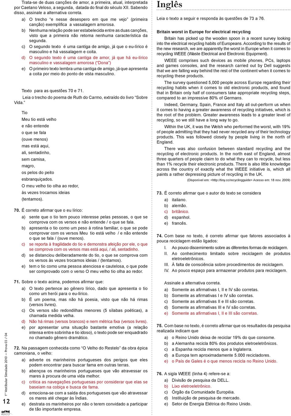 b) Nenhuma relação pode ser estabelecida entre as duas canções, visto que a primeira não retoma nenhuma característica da segunda.