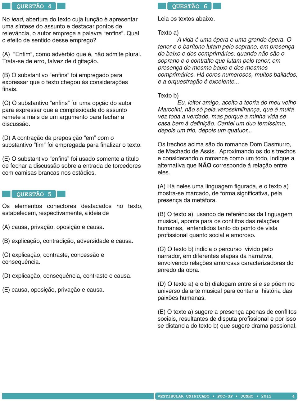 (C) O substantivo enfins foi uma opção do autor para expressar que a complexidade do assunto remete a mais de um argumento para fechar a discussão.