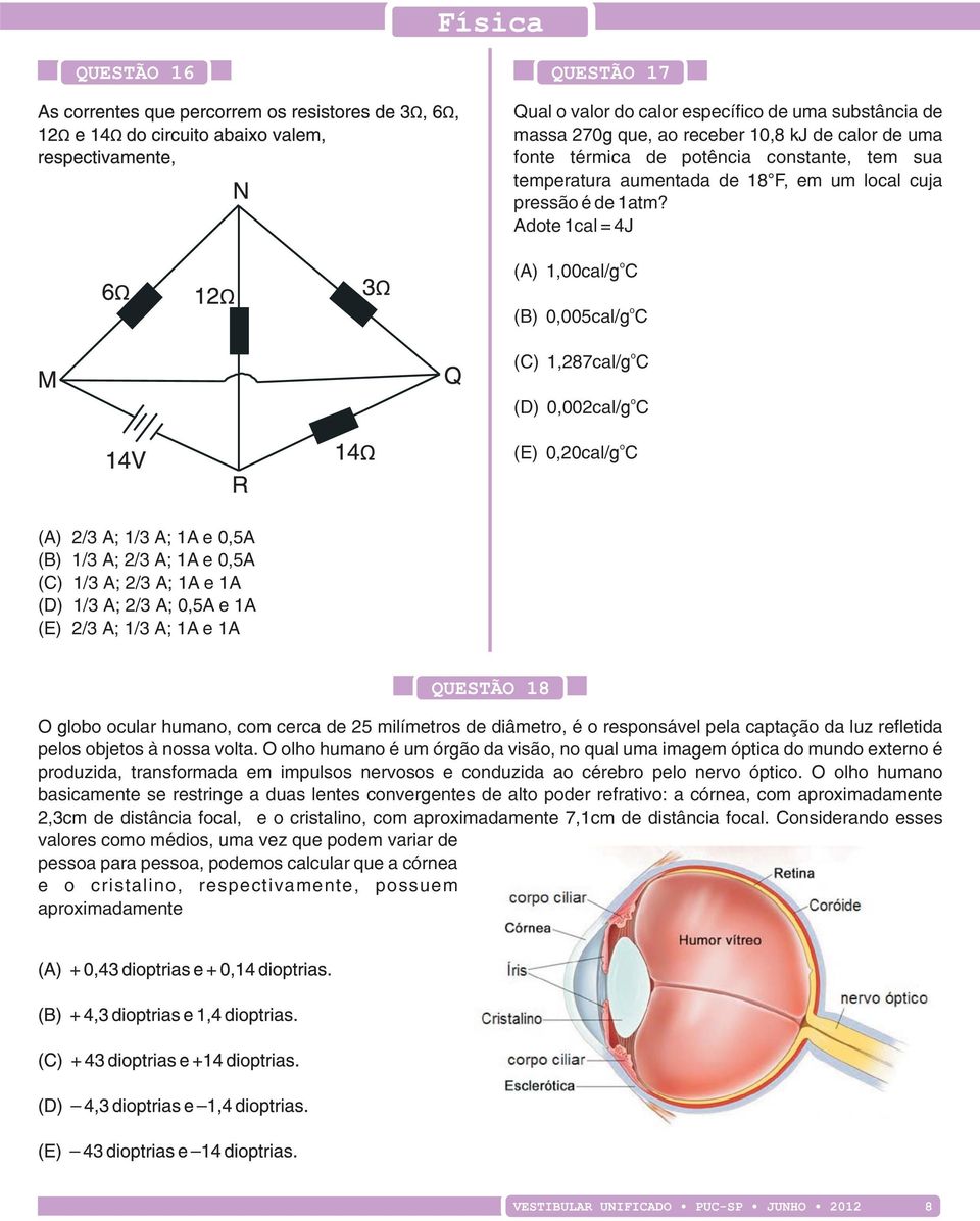 Adote 1cal = 4J o (A) 1,00cal/g C o (B) 0,005cal/g C o (C) 1,287cal/g C o (D) 0,002cal/g C o (E) 0,20cal/g C (A) 2/3 A; 1/3 A; 1A e 0,5A (B) 1/3 A; 2/3 A; 1A e 0,5A (C) 1/3 A; 2/3 A; 1A e 1A (D) 1/3