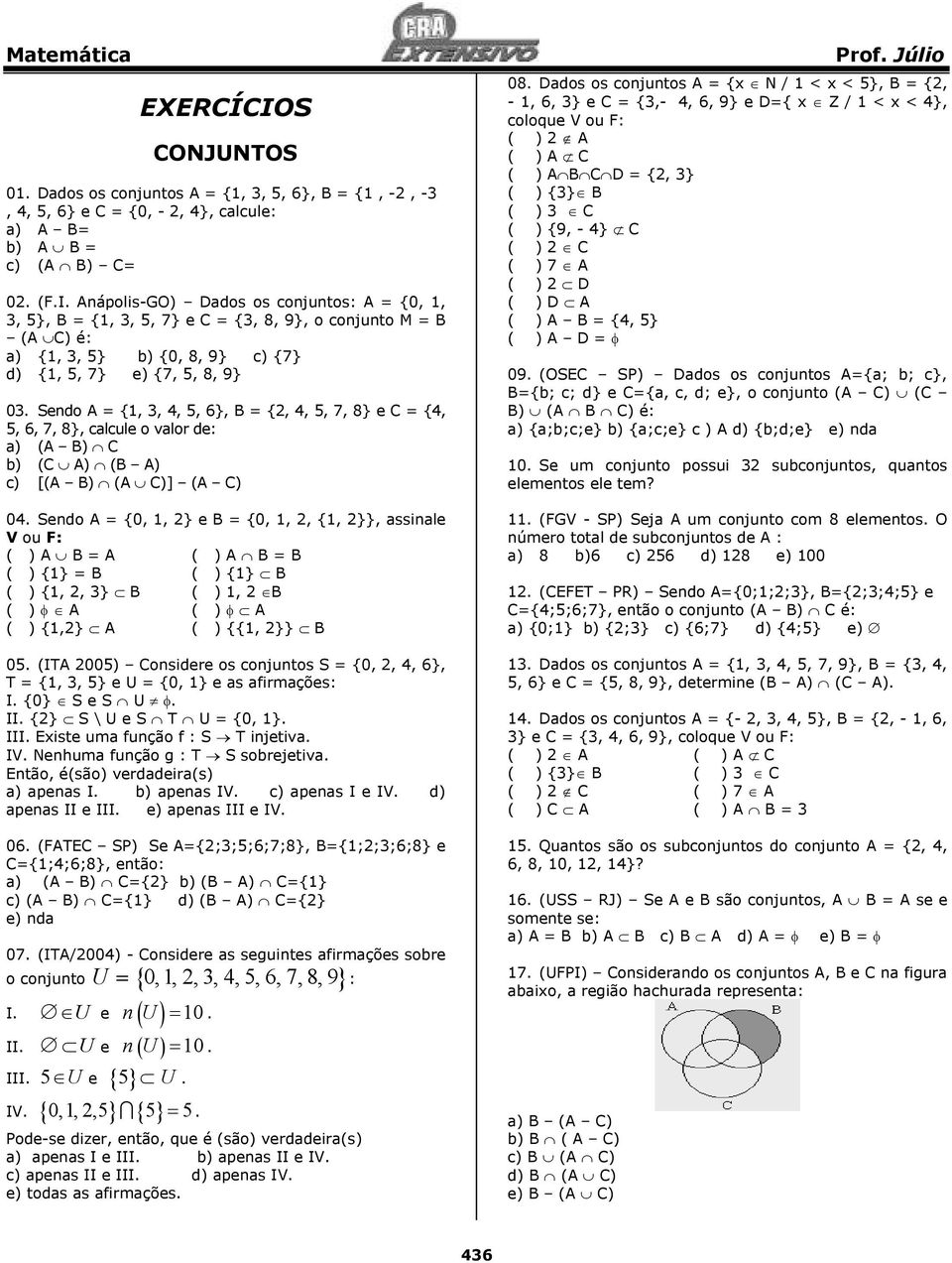 Sendo A = {0, 1, } e B = {0, 1,, {1, }}, assinale V ou F: ( ) A B = A ( ) A B = B ( ) {1} = B ( ) {1} B ( ) {1,, } B ( ) 1, B ( ) φ A ( ) φ A ( ) {1,} A ( ) {{1, }} B 05.