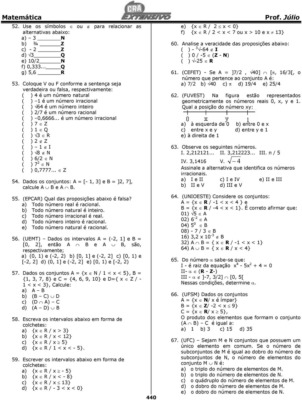 .. é um número irracional ( ) 7 Z ( ) 1 Q ( ) R ( ) Z ( ) 1 I ( ) 8 N ( ) 6/ N ( ) 7 N ( ) 0,7777... Z 54. Dados os conjuntos: A = [- 1, ] e B = ], 7], calcule A B e A B. 55.