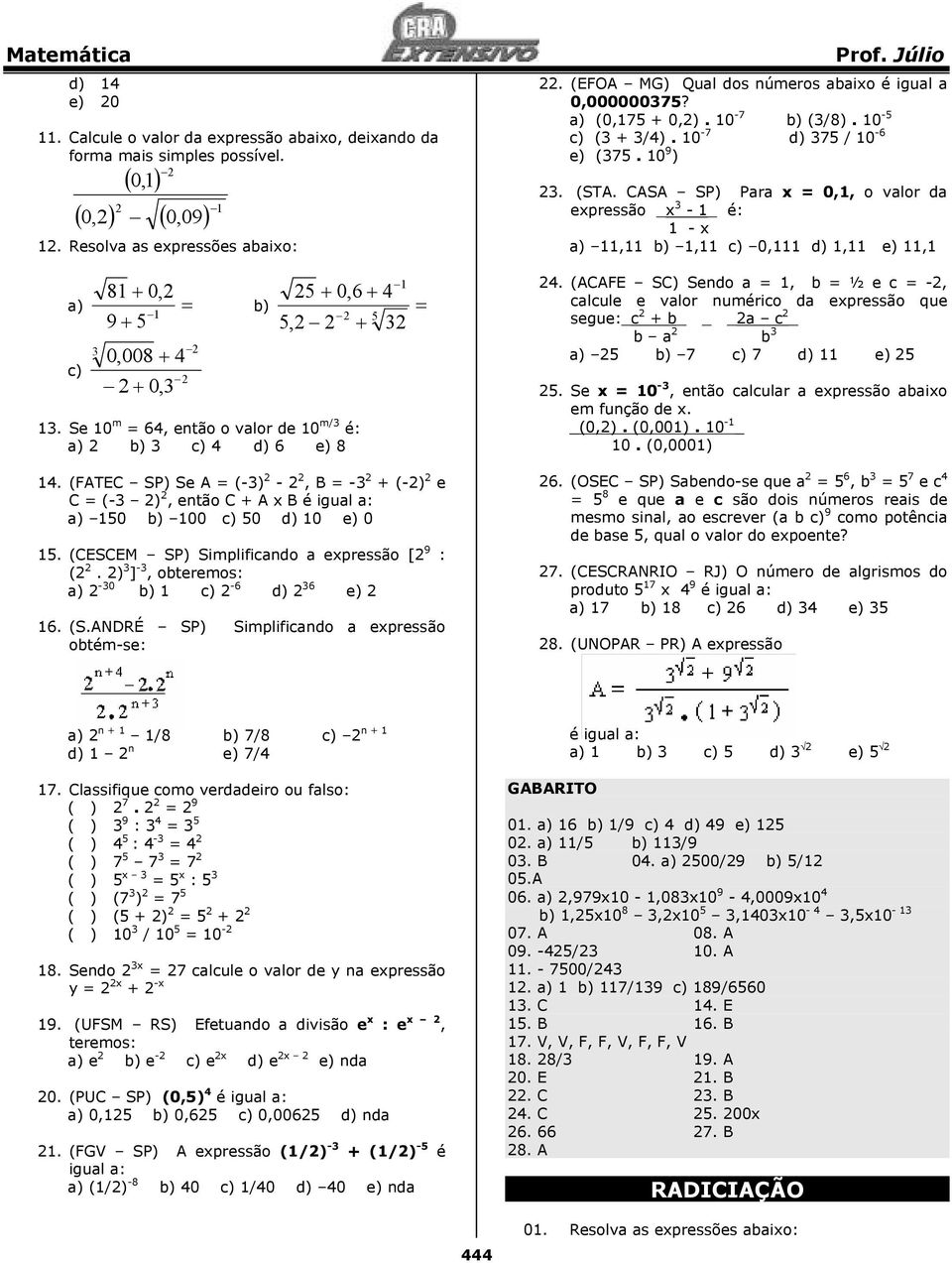 (FATEC SP) Se A = (-) -, B = - + (-) e C = (- ), então C + A x B é igual a: a) 150 b) 100 c) 50 d) 10 e) 0 15. (CESCEM SP) Simplificando a expressão [ 9 : (.