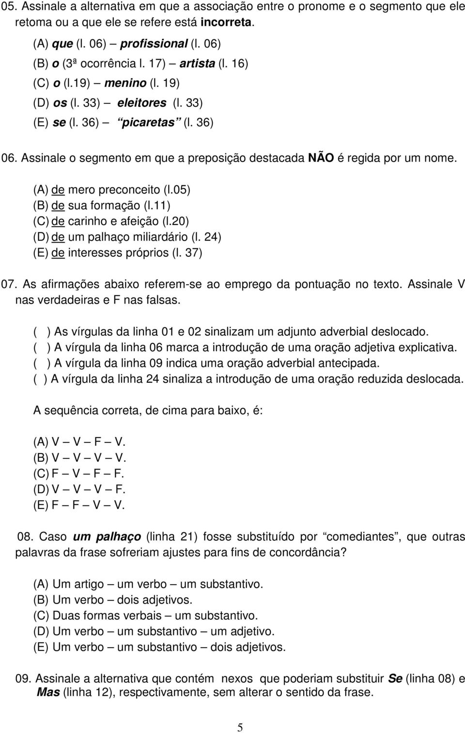 (A) de mero preconceito (l.05) (B) de sua formação (l.11) (C) de carinho e afeição (l.20) (D) de um palhaço miliardário (l. 24) (E) de interesses próprios (l. 37) 07.