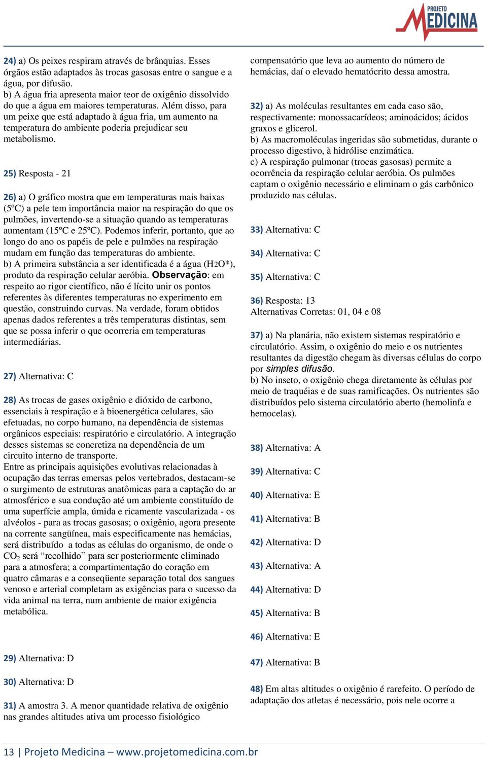 Além disso, para um peixe que está adaptado à água fria, um aumento na temperatura do ambiente poderia prejudicar seu metabolismo.