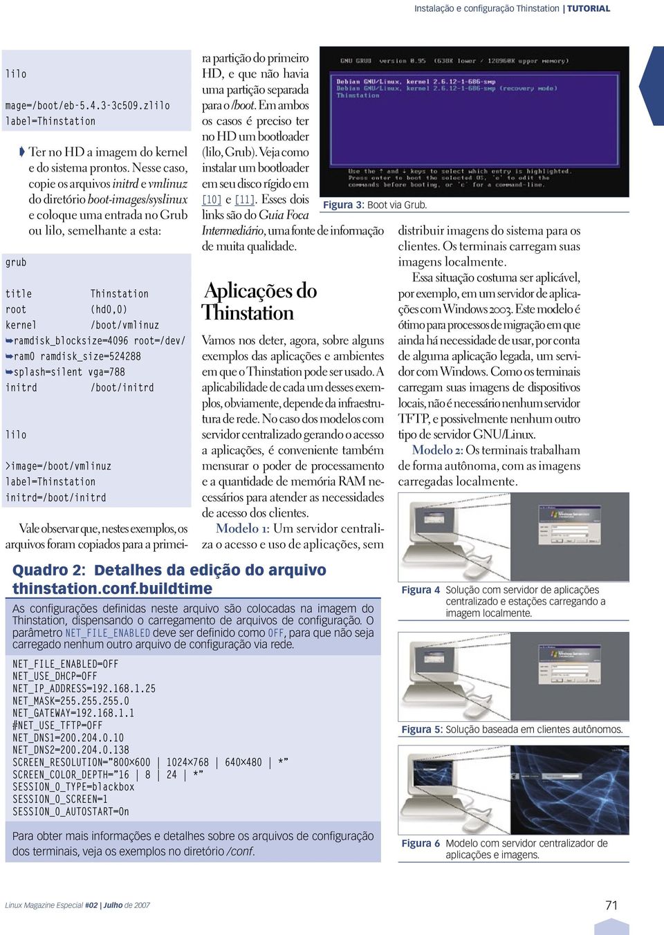 ramdisk_blocksize=4096 root=/dev/ ram0 ramdisk_size=524288 splash=silent vga=788 initrd /boot/initrd lilo >image=/boot/vmlinuz label= initrd=/boot/initrd Vale observar que, nestes exemplos, os