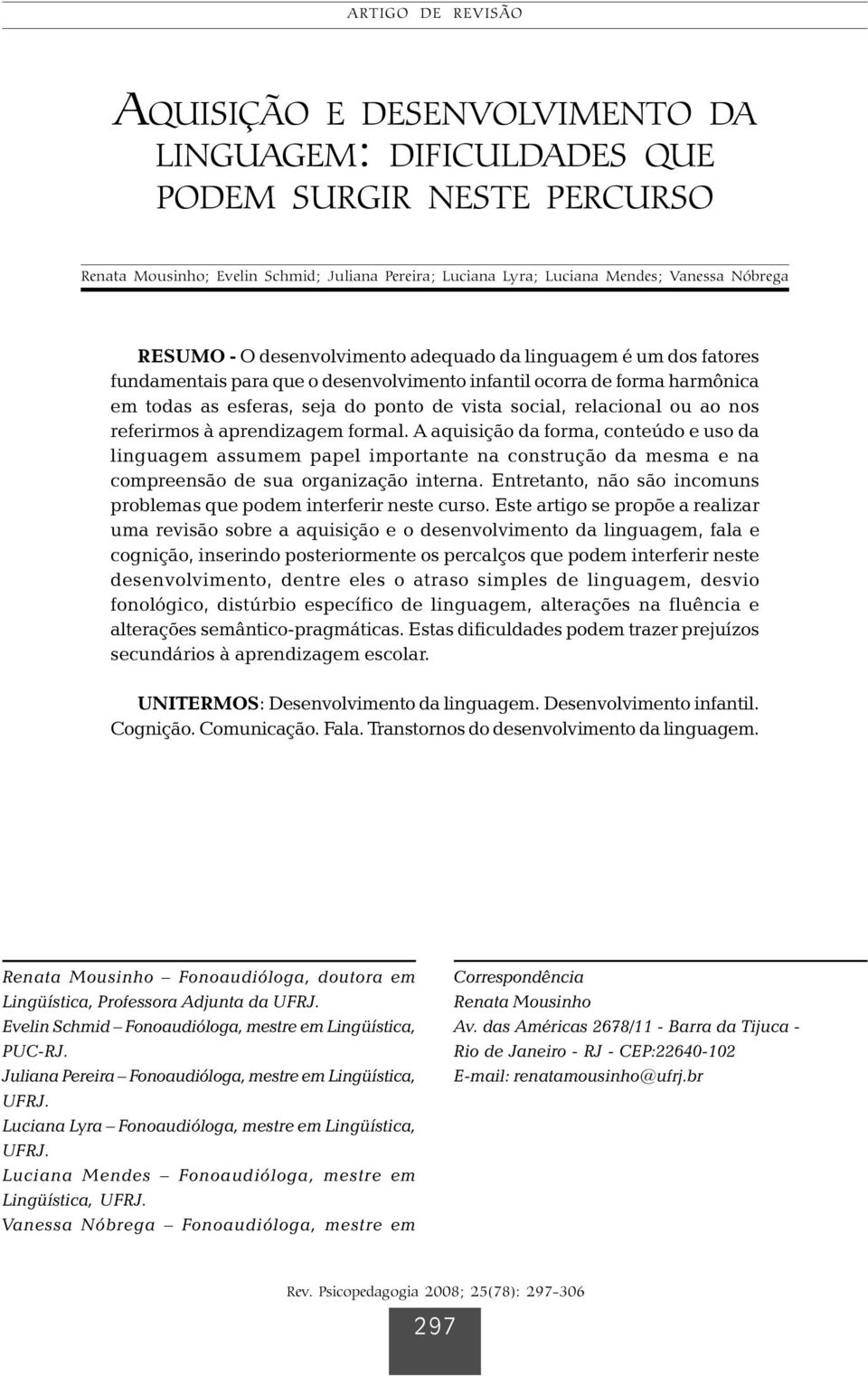 esferas, seja do ponto de vista social, relacional ou ao nos referirmos à aprendizagem formal.