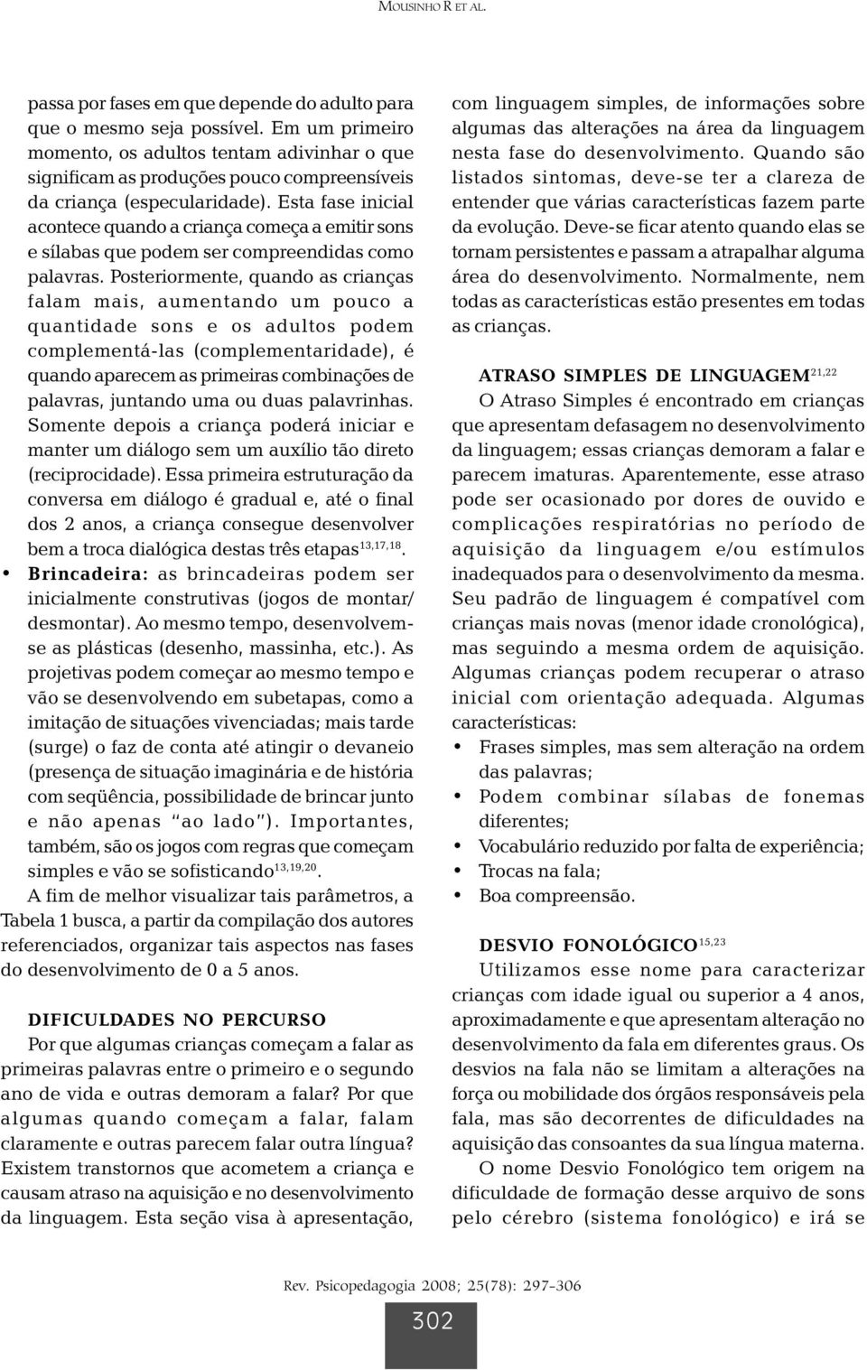 Esta fase inicial acontece quando a criança começa a emitir sons e sílabas que podem ser compreendidas como palavras.