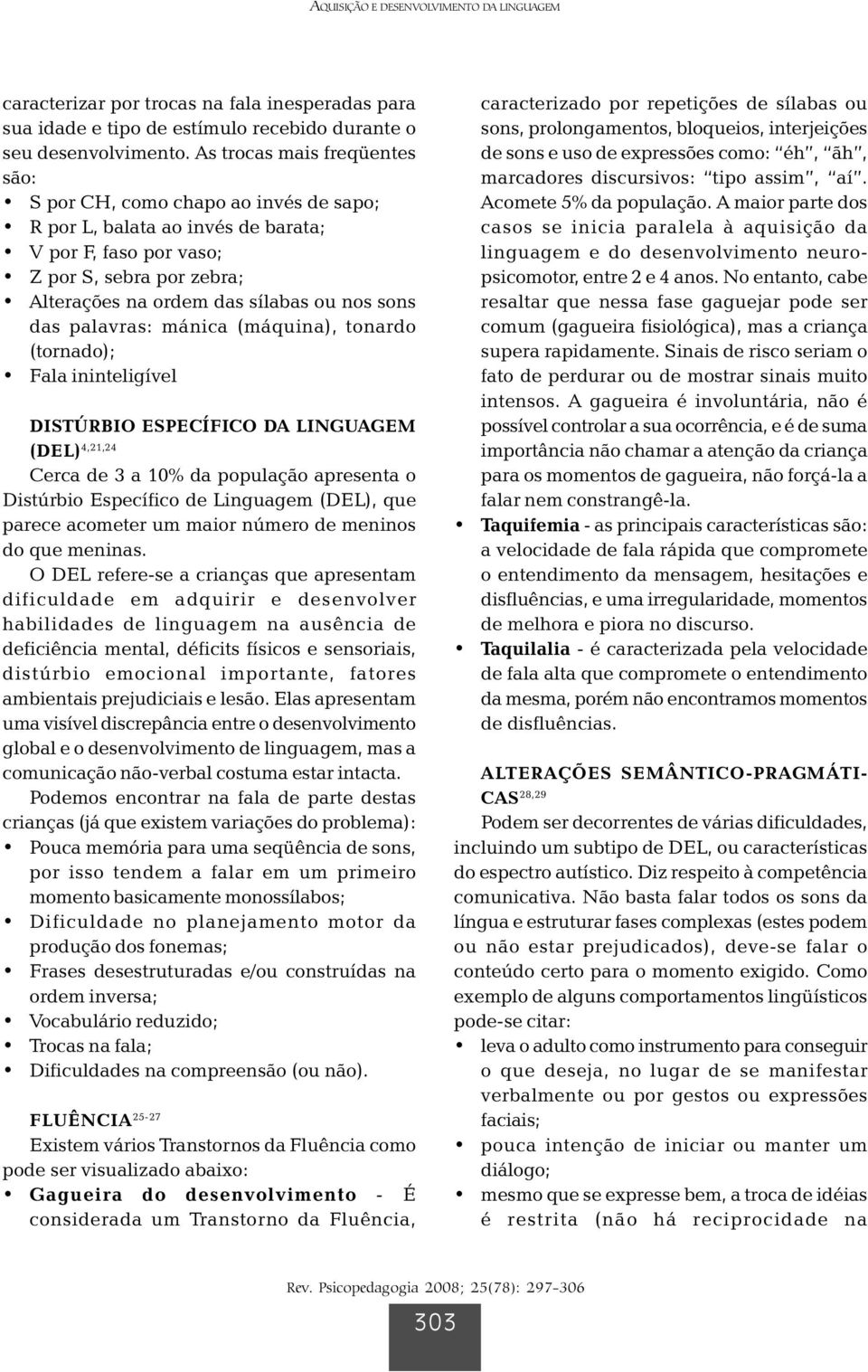 das palavras: mánica (máquina), tonardo (tornado); Fala ininteligível DISTÚRBIO ESPECÍFICO DA LINGUAGEM (DEL) 4,21,24 Cerca de 3 a 10% da população apresenta o Distúrbio Específico de Linguagem