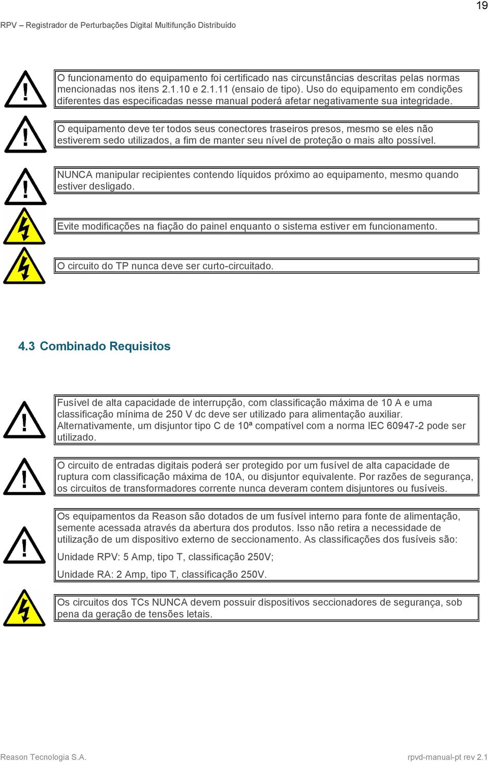 O equipamento deve ter todos seus conectores traseiros presos, mesmo se eles não estiverem sedo utilizados, a fim de manter seu nível de proteção o mais alto possível.