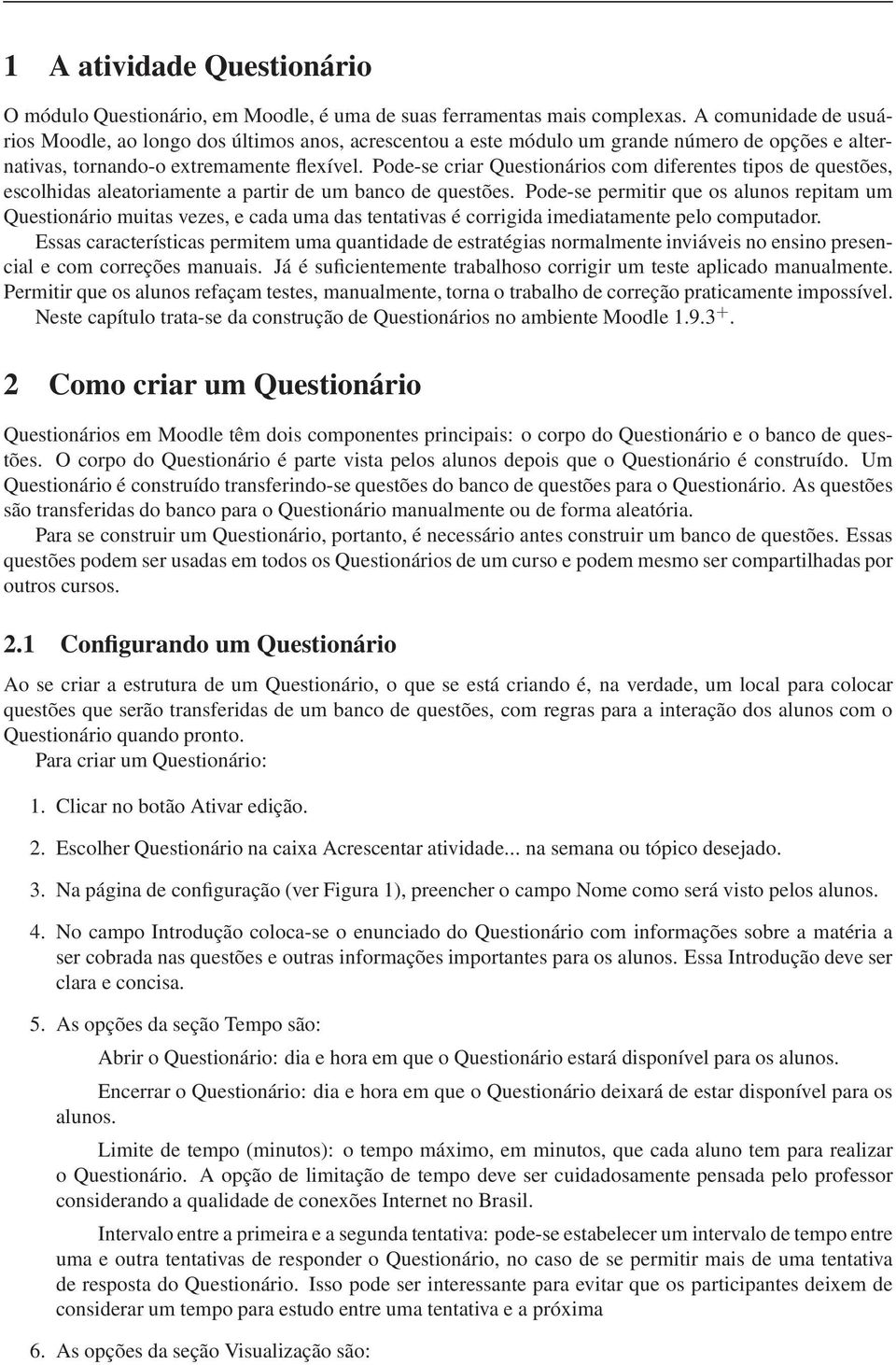 Pode-se criar Questionários com diferentes tipos de questões, escolhidas aleatoriamente a partir de um banco de questões.