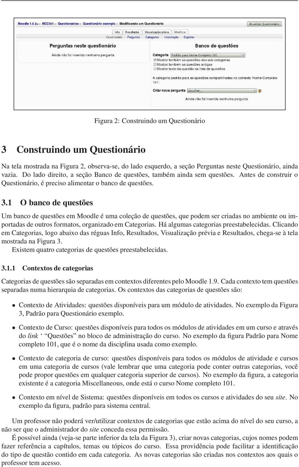 1 O banco de questões Um banco de questões em Moodle é uma coleção de questões, que podem ser criadas no ambiente ou importadas de outros formatos, organizado em Categorias.