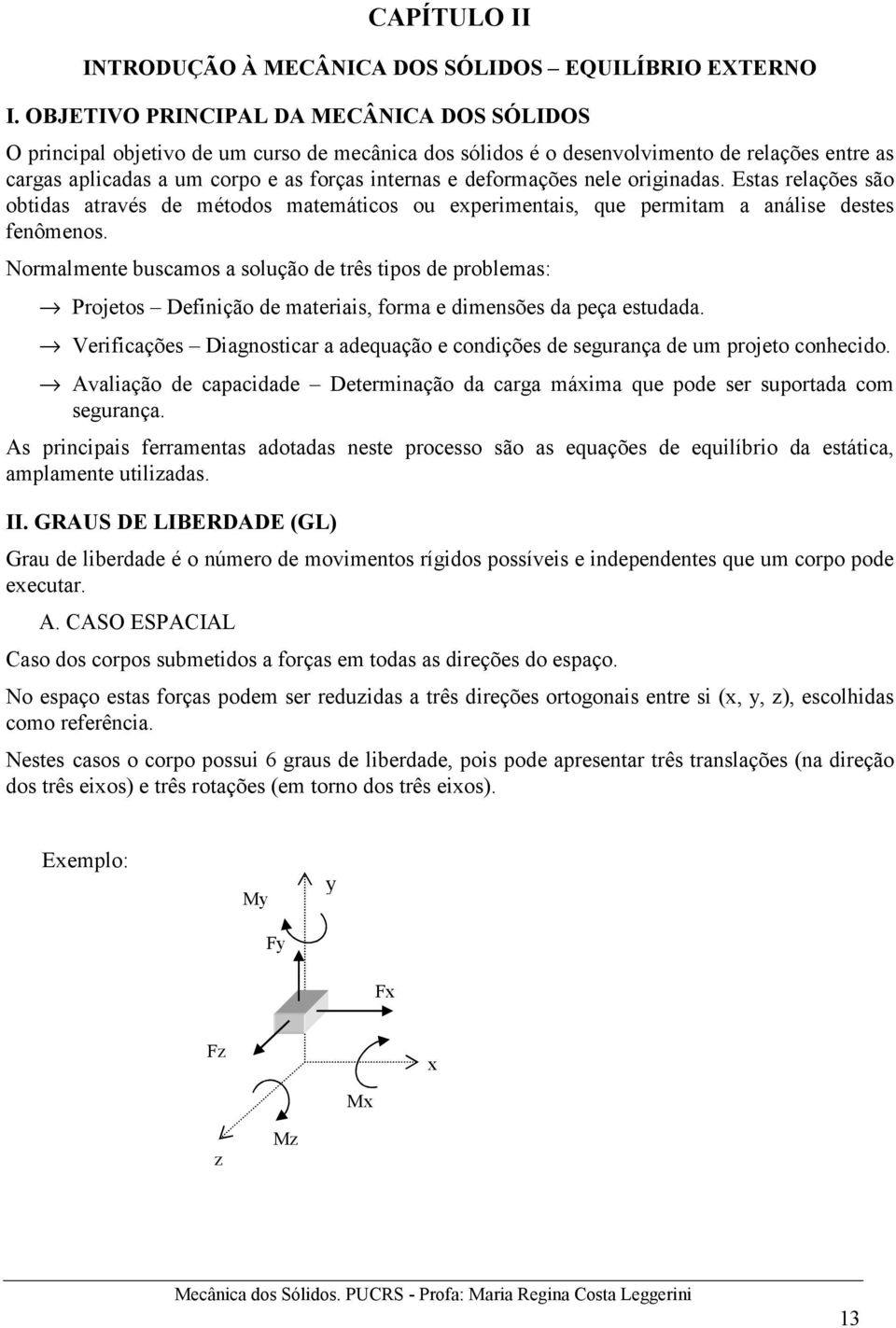 deformações nele originadas. Estas relações são obtidas através de métodos matemáticos ou experimentais, que permitam a análise destes fenômenos.