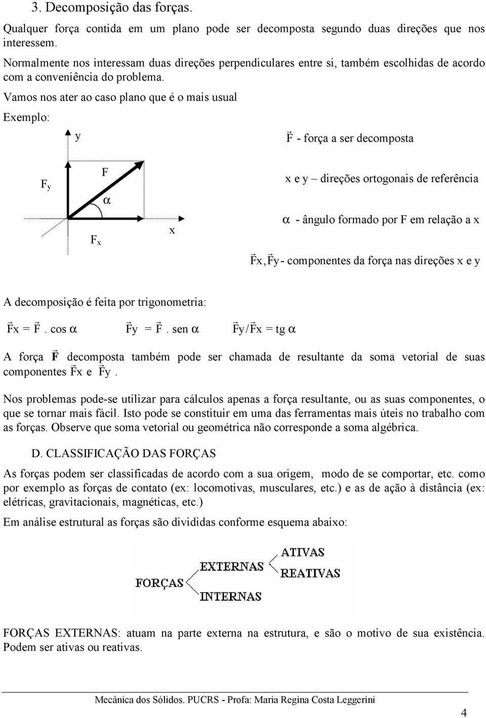 Vamos nos ater ao caso plano que é o mais usual Exemplo: y r F - força a ser decomposta F y F x F α x x e y direções ortogonais de referência α - ângulo formado por F em relação a x r Fx, r Fy-