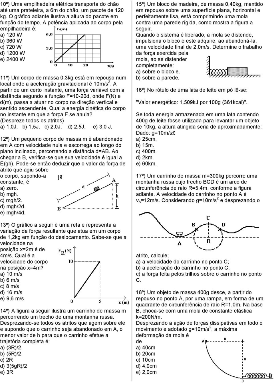 A partir de um certo instante, uma força variável com a distância segundo a função F=10-20d, onde F(N) e d(m), passa a atuar no corpo na direção vertical e sentido ascendente.